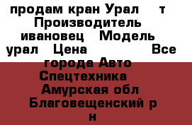 продам кран Урал  14т › Производитель ­ ивановец › Модель ­ урал › Цена ­ 700 000 - Все города Авто » Спецтехника   . Амурская обл.,Благовещенский р-н